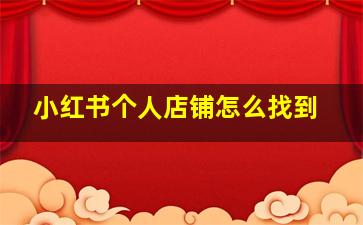 小红书个人店铺怎么找到