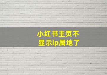 小红书主页不显示ip属地了