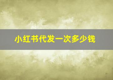 小红书代发一次多少钱