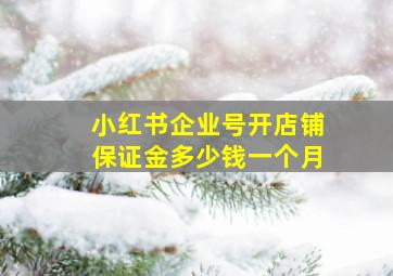 小红书企业号开店铺保证金多少钱一个月