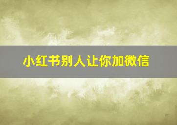 小红书别人让你加微信