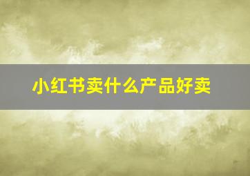 小红书卖什么产品好卖