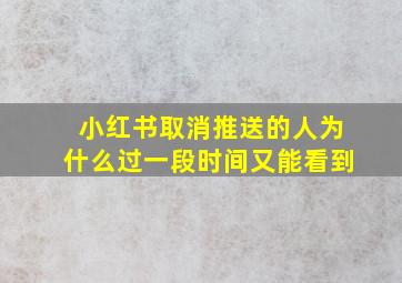 小红书取消推送的人为什么过一段时间又能看到