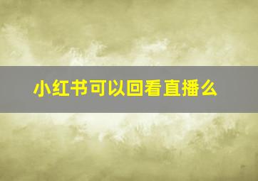 小红书可以回看直播么