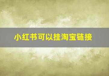 小红书可以挂淘宝链接