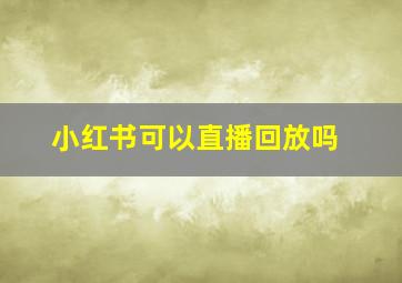 小红书可以直播回放吗