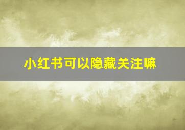 小红书可以隐藏关注嘛