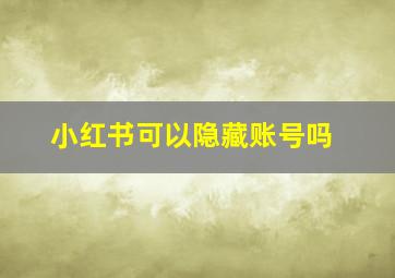 小红书可以隐藏账号吗