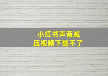 小红书声音减压视频下载不了