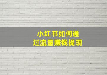 小红书如何通过流量赚钱提现