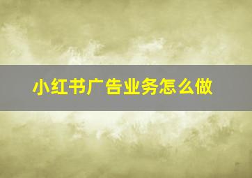 小红书广告业务怎么做