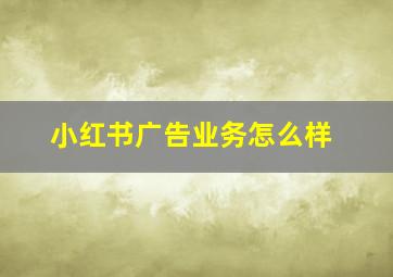 小红书广告业务怎么样