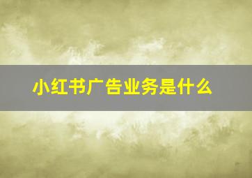 小红书广告业务是什么