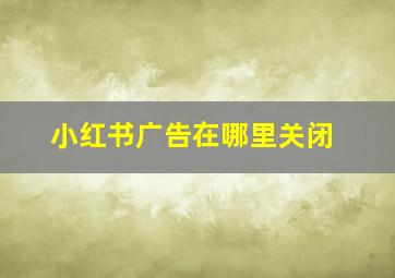 小红书广告在哪里关闭