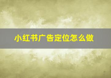 小红书广告定位怎么做