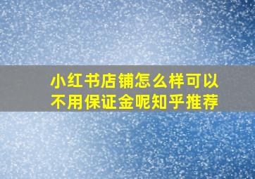 小红书店铺怎么样可以不用保证金呢知乎推荐