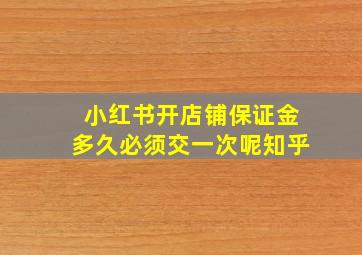 小红书开店铺保证金多久必须交一次呢知乎