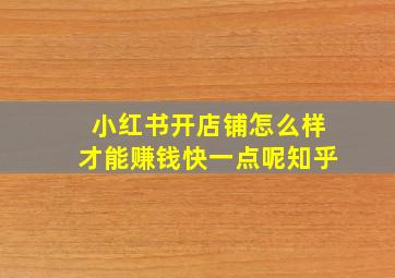 小红书开店铺怎么样才能赚钱快一点呢知乎