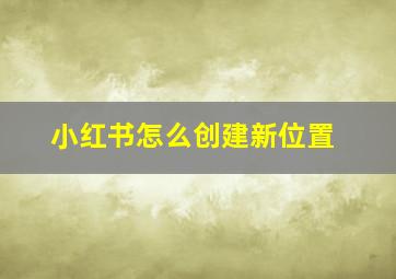 小红书怎么创建新位置