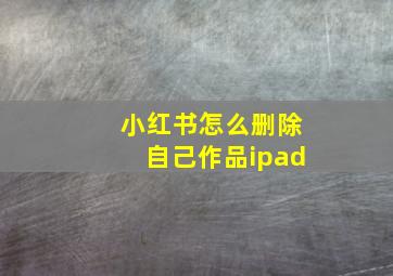 小红书怎么删除自己作品ipad