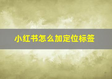 小红书怎么加定位标签