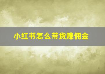 小红书怎么带货赚佣金