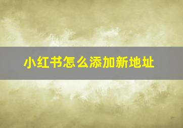 小红书怎么添加新地址