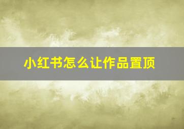 小红书怎么让作品置顶