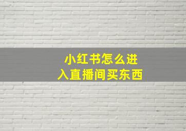 小红书怎么进入直播间买东西