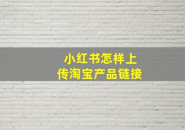 小红书怎样上传淘宝产品链接