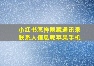 小红书怎样隐藏通讯录联系人信息呢苹果手机