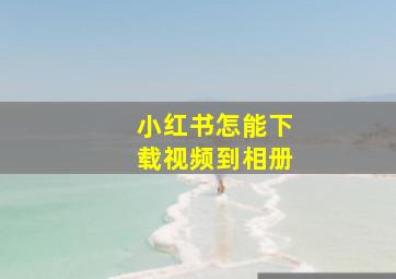 小红书怎能下载视频到相册