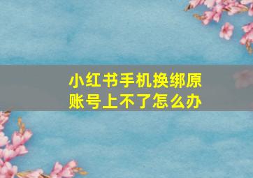 小红书手机换绑原账号上不了怎么办