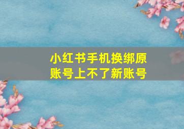 小红书手机换绑原账号上不了新账号