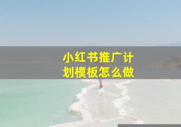 小红书推广计划模板怎么做