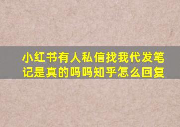 小红书有人私信找我代发笔记是真的吗吗知乎怎么回复