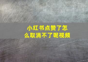 小红书点赞了怎么取消不了呢视频