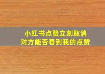 小红书点赞立刻取消对方能否看到我的点赞