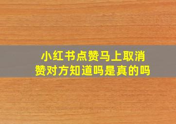 小红书点赞马上取消赞对方知道吗是真的吗