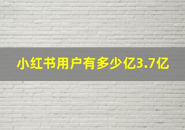 小红书用户有多少亿3.7亿