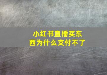 小红书直播买东西为什么支付不了