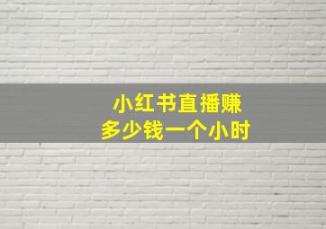 小红书直播赚多少钱一个小时