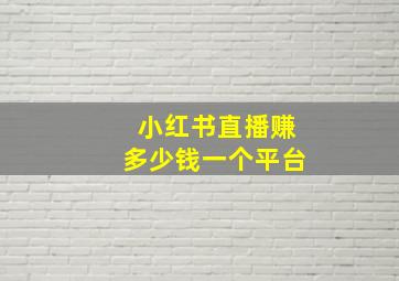 小红书直播赚多少钱一个平台