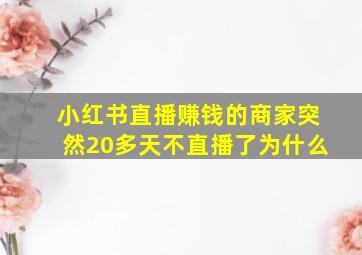 小红书直播赚钱的商家突然20多天不直播了为什么