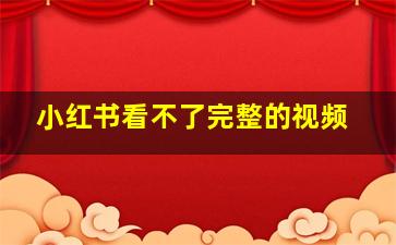 小红书看不了完整的视频