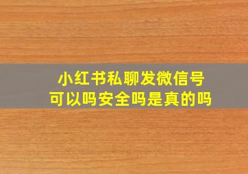 小红书私聊发微信号可以吗安全吗是真的吗