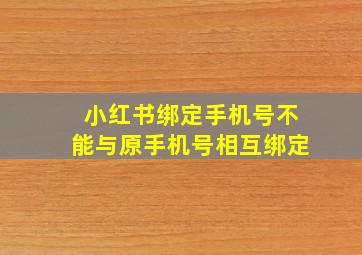 小红书绑定手机号不能与原手机号相互绑定