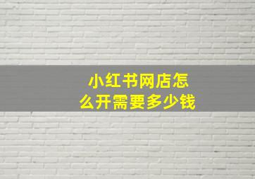 小红书网店怎么开需要多少钱