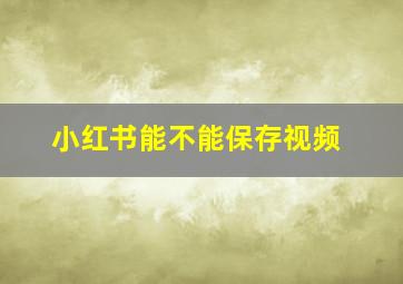 小红书能不能保存视频