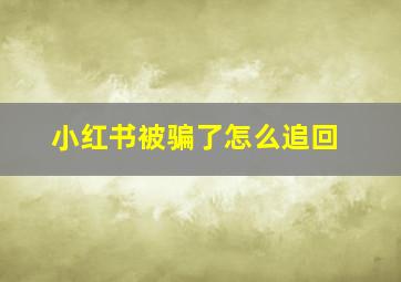 小红书被骗了怎么追回